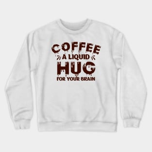 Funny Coffee Lover Quote Coffee A Liquid Hug For Your Brain Crewneck Sweatshirt